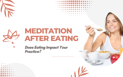 Meditation After Eating: Does Eating Impact Your Practice?